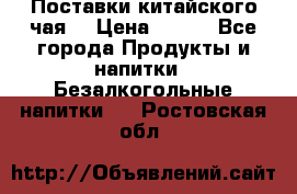 Поставки китайского чая  › Цена ­ 288 - Все города Продукты и напитки » Безалкогольные напитки   . Ростовская обл.